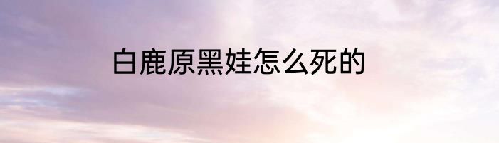 白鹿原黑娃怎么死的