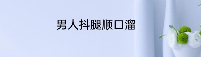 男人抖腿顺口溜