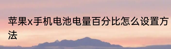 苹果x手机电池电量百分比怎么设置方法