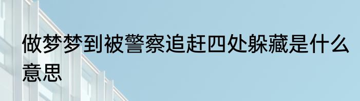 做梦梦到被警察追赶四处躲藏是什么意思