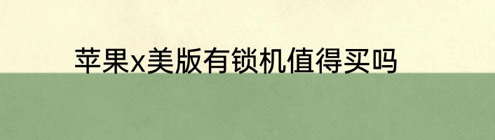 苹果x美版有锁机值得买吗