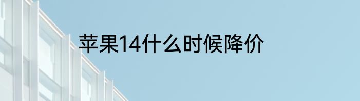苹果14什么时候降价