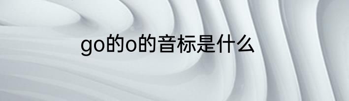 go的o的音标是什么