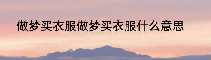 做梦买衣服做梦买衣服什么意思