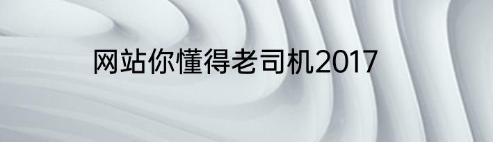 网站你懂得老司机2017