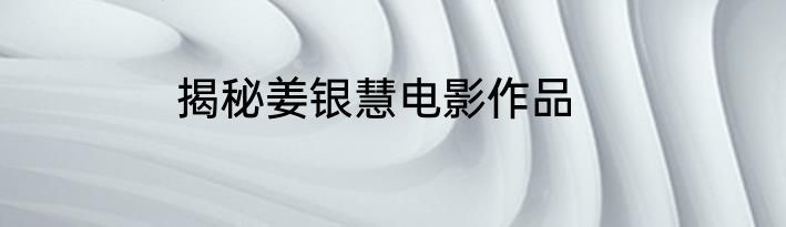 揭秘姜银慧电影作品