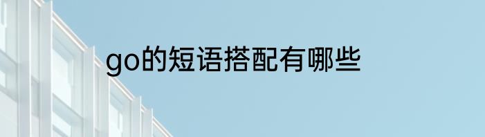 go的短语搭配有哪些