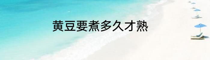 黄豆要煮多久才熟