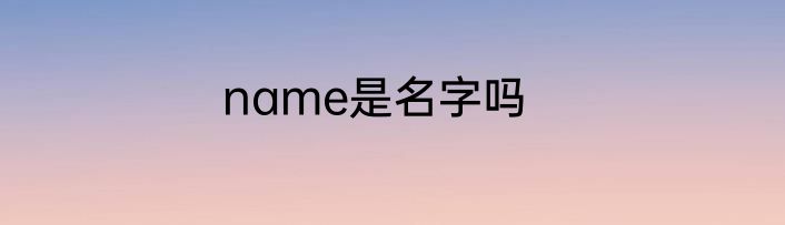 name是名字吗