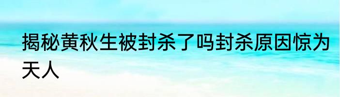 揭秘黄秋生被封杀了吗封杀原因惊为天人