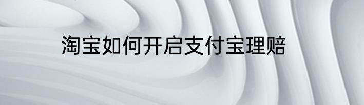 淘宝如何开启支付宝理赔
