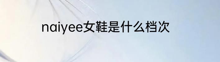 naiyee女鞋是什么档次