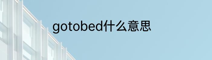 gotobed什么意思