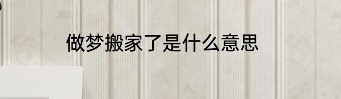 做梦搬家了是什么意思