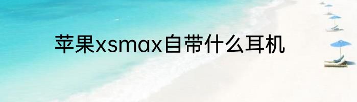 苹果xsmax自带什么耳机