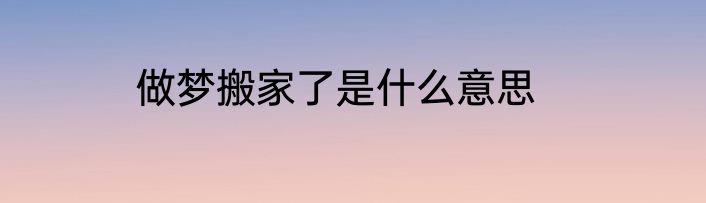 做梦搬家了是什么意思