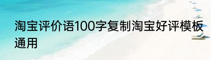 淘宝评价语100字复制淘宝好评模板通用