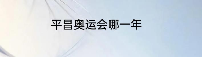 平昌奥运会哪一年