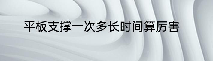 平板支撑一次多长时间算厉害