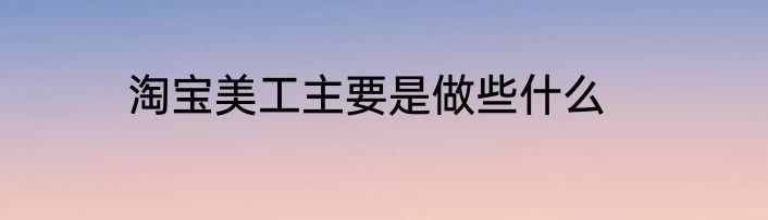 淘宝美工主要是做些什么