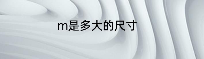 m是多大的尺寸