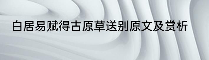 白居易赋得古原草送别原文及赏析