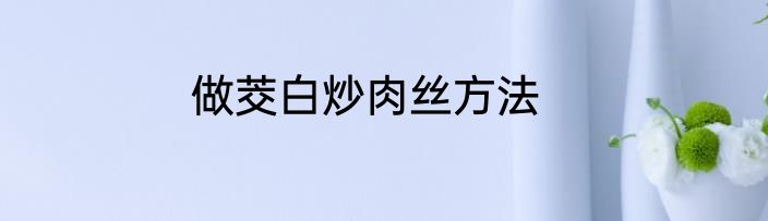 做茭白炒肉丝方法