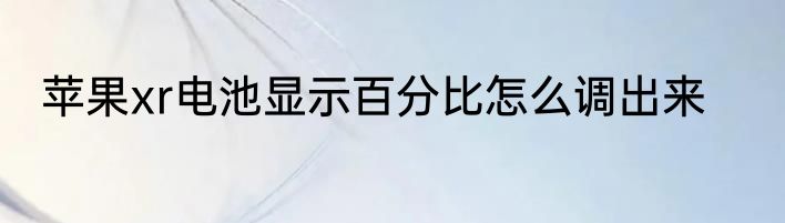 苹果xr电池显示百分比怎么调出来