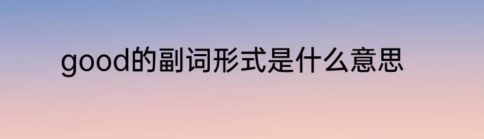good的副词形式是什么意思