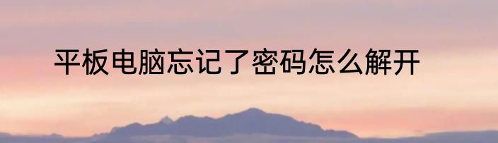平板电脑忘记了密码怎么解开