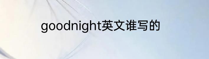 goodnight英文谁写的