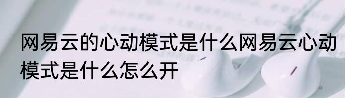 网易云的心动模式是什么网易云心动模式是什么怎么开