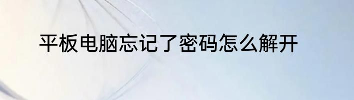 平板电脑忘记了密码怎么解开
