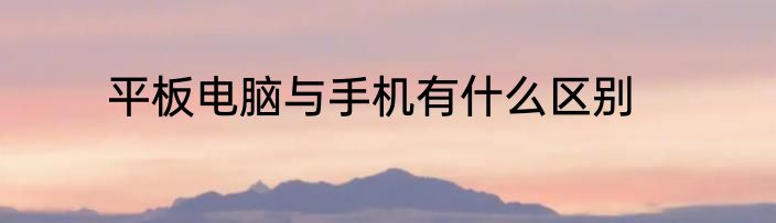 平板电脑与手机有什么区别