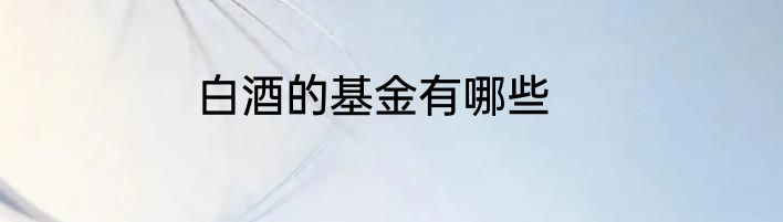 白酒的基金有哪些