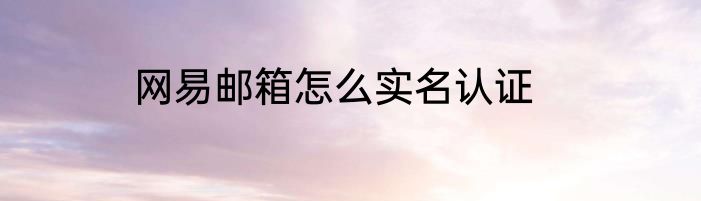 网易邮箱怎么实名认证