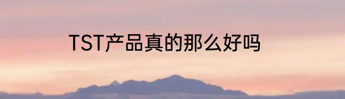 TST产品真的那么好吗