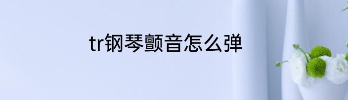 tr钢琴颤音怎么弹