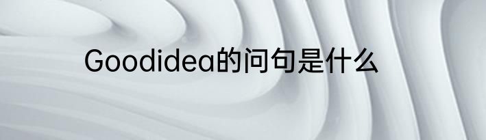 Goodidea的问句是什么