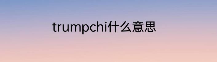 trumpchi什么意思
