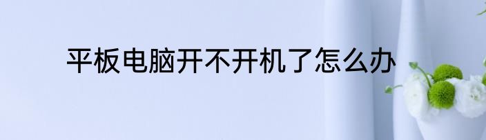 平板电脑开不开机了怎么办