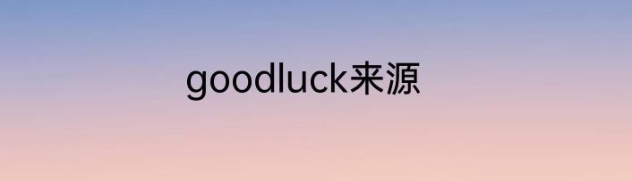 goodluck来源