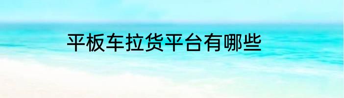 平板车拉货平台有哪些