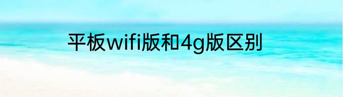 平板wifi版和4g版区别