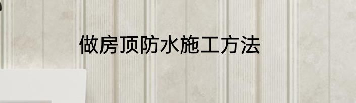 做房顶防水施工方法