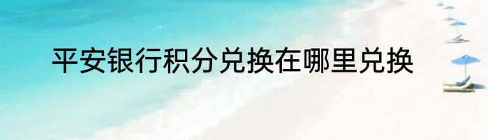 平安银行积分兑换在哪里兑换
