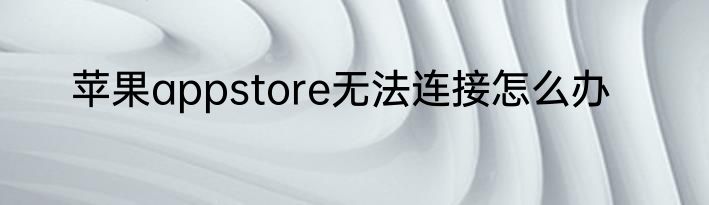 苹果appstore无法连接怎么办