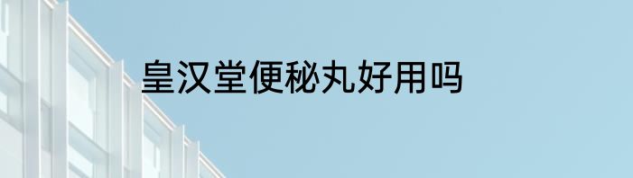 皇汉堂便秘丸好用吗