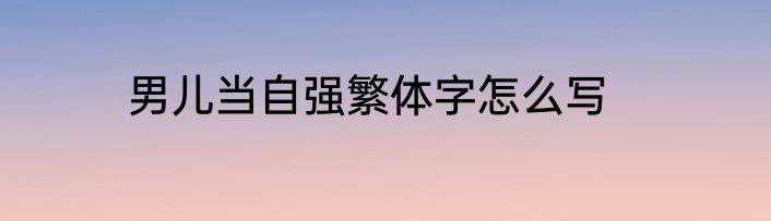男儿当自强繁体字怎么写