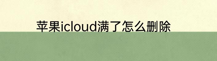 苹果icloud满了怎么删除